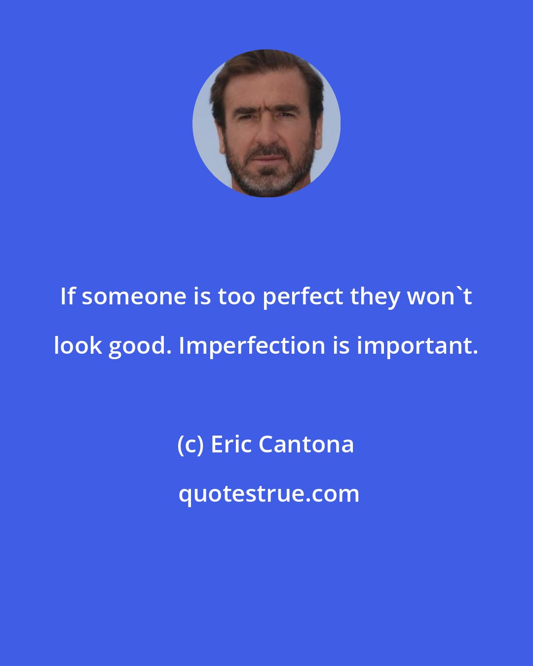 Eric Cantona: If someone is too perfect they won't look good. Imperfection is important.