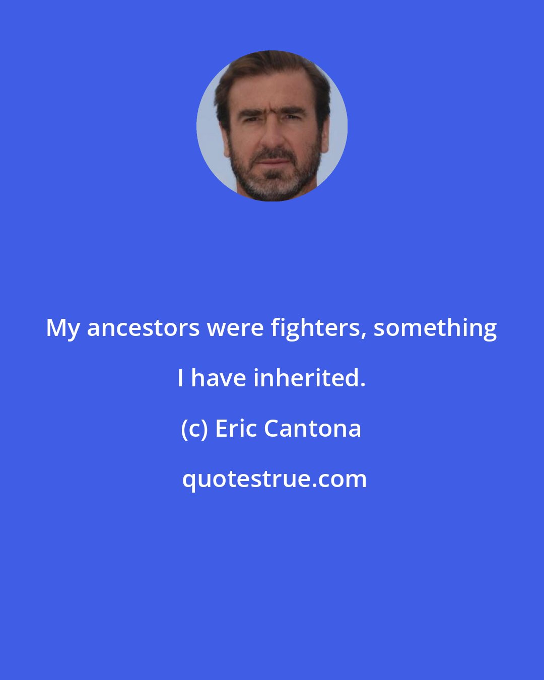 Eric Cantona: My ancestors were fighters, something I have inherited.