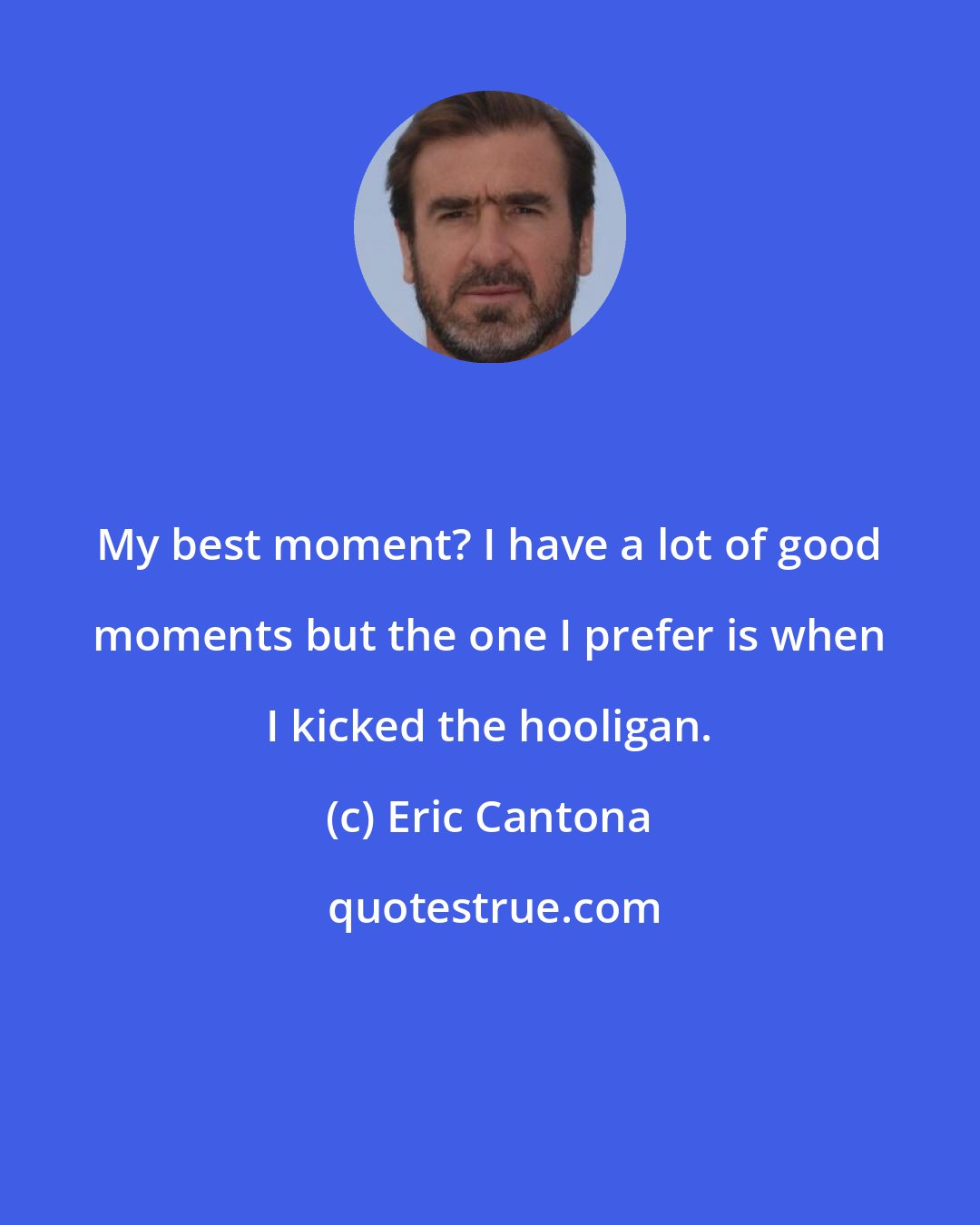 Eric Cantona: My best moment? I have a lot of good moments but the one I prefer is when I kicked the hooligan.