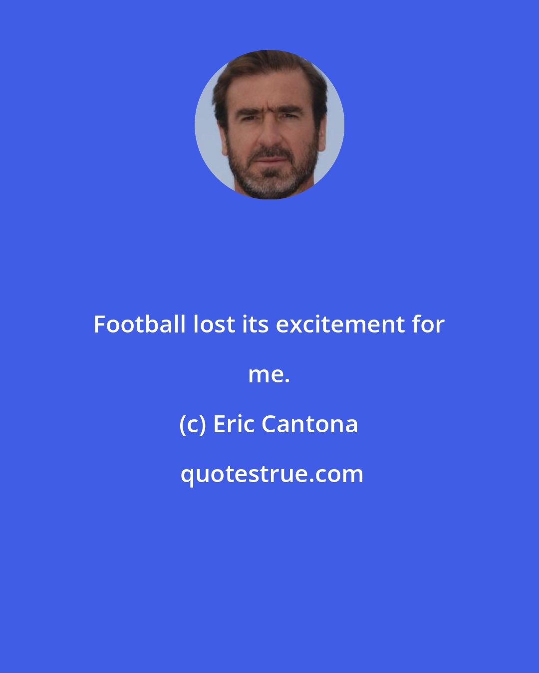Eric Cantona: Football lost its excitement for me.