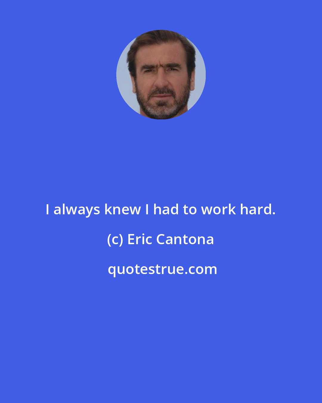 Eric Cantona: I always knew I had to work hard.