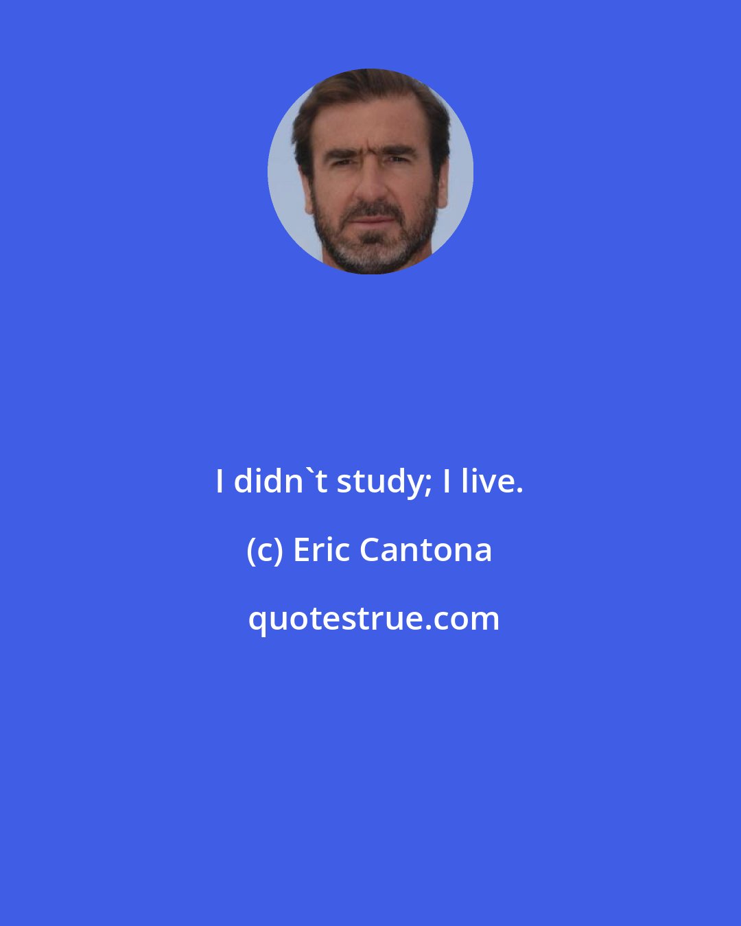 Eric Cantona: I didn't study; I live.