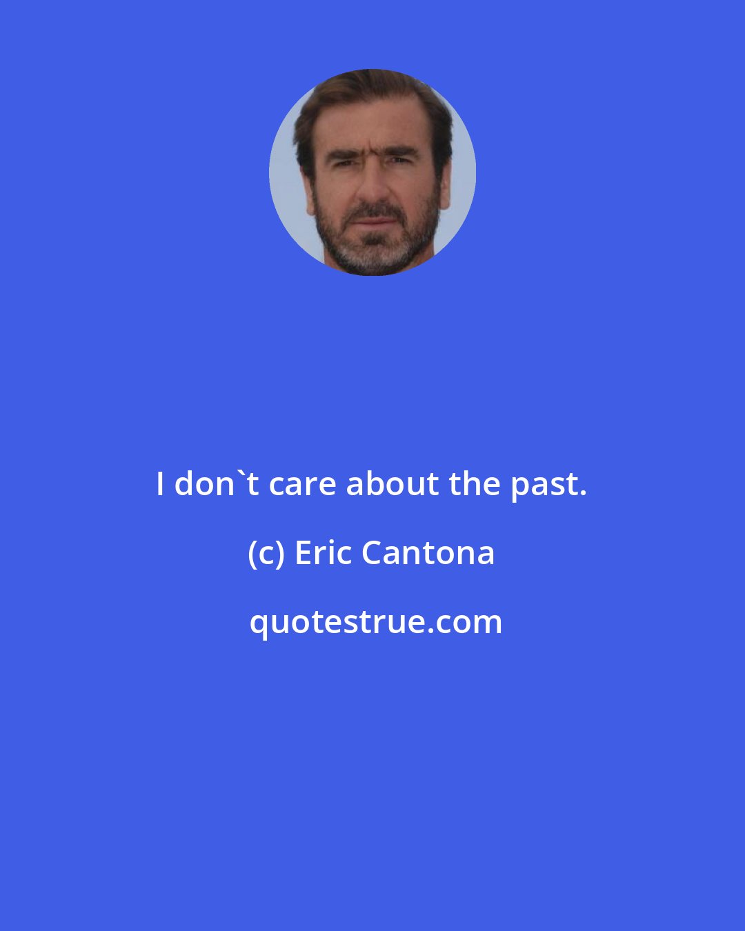 Eric Cantona: I don't care about the past.