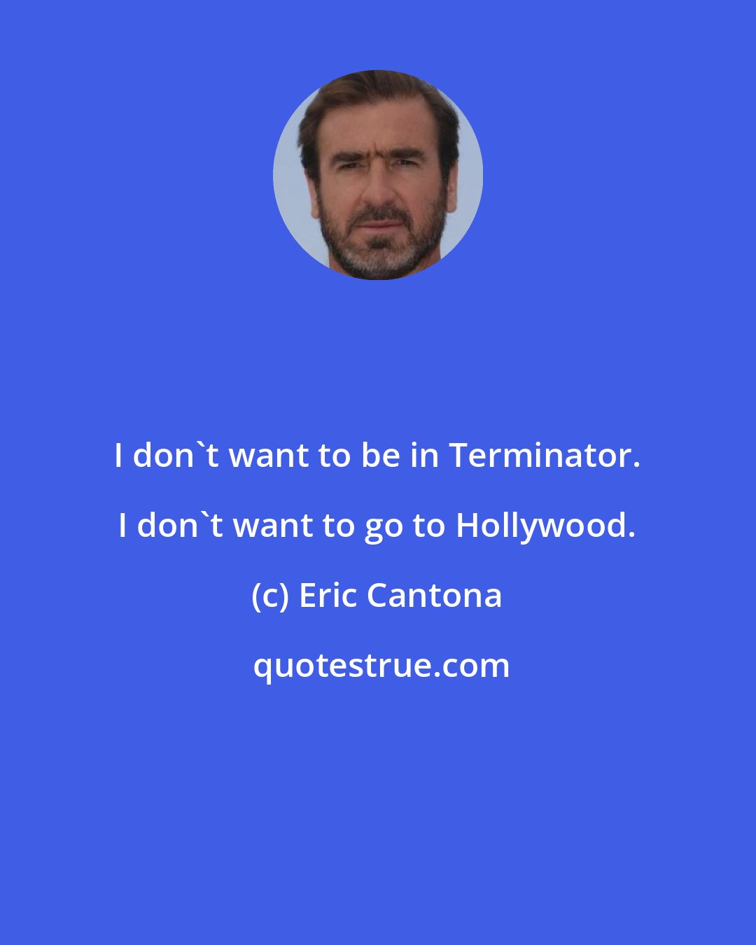 Eric Cantona: I don't want to be in Terminator. I don't want to go to Hollywood.