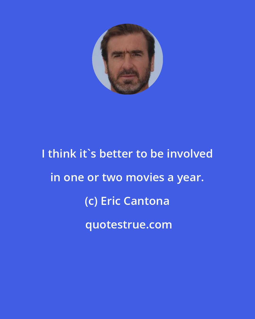 Eric Cantona: I think it's better to be involved in one or two movies a year.