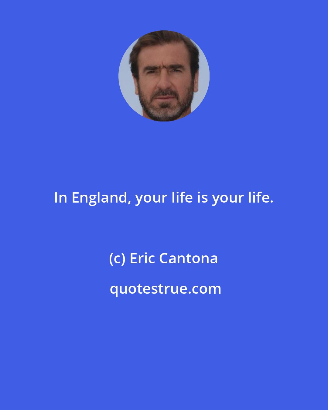 Eric Cantona: In England, your life is your life.