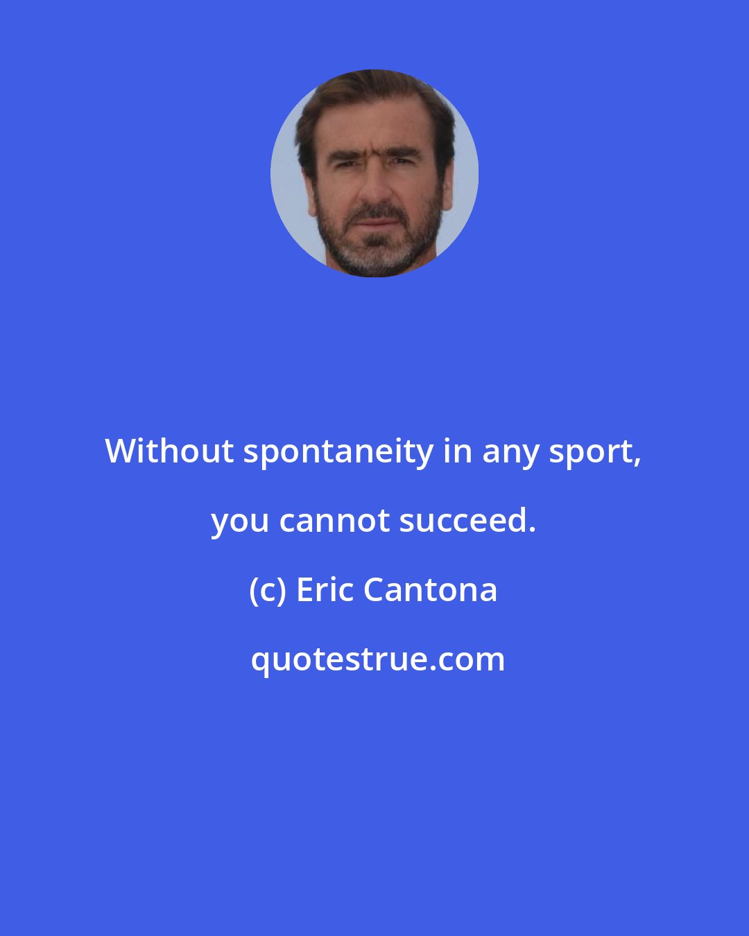 Eric Cantona: Without spontaneity in any sport, you cannot succeed.