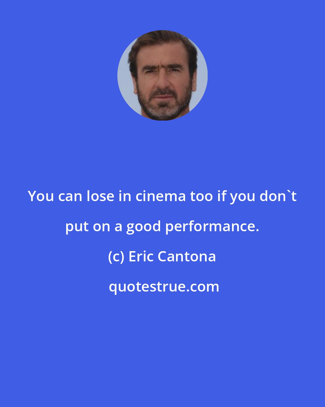 Eric Cantona: You can lose in cinema too if you don't put on a good performance.