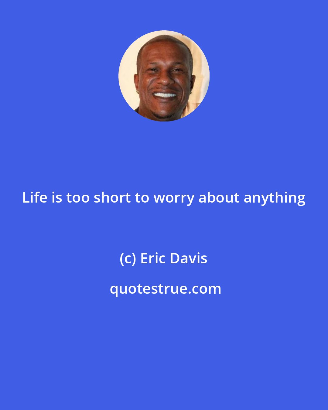 Eric Davis: Life is too short to worry about anything