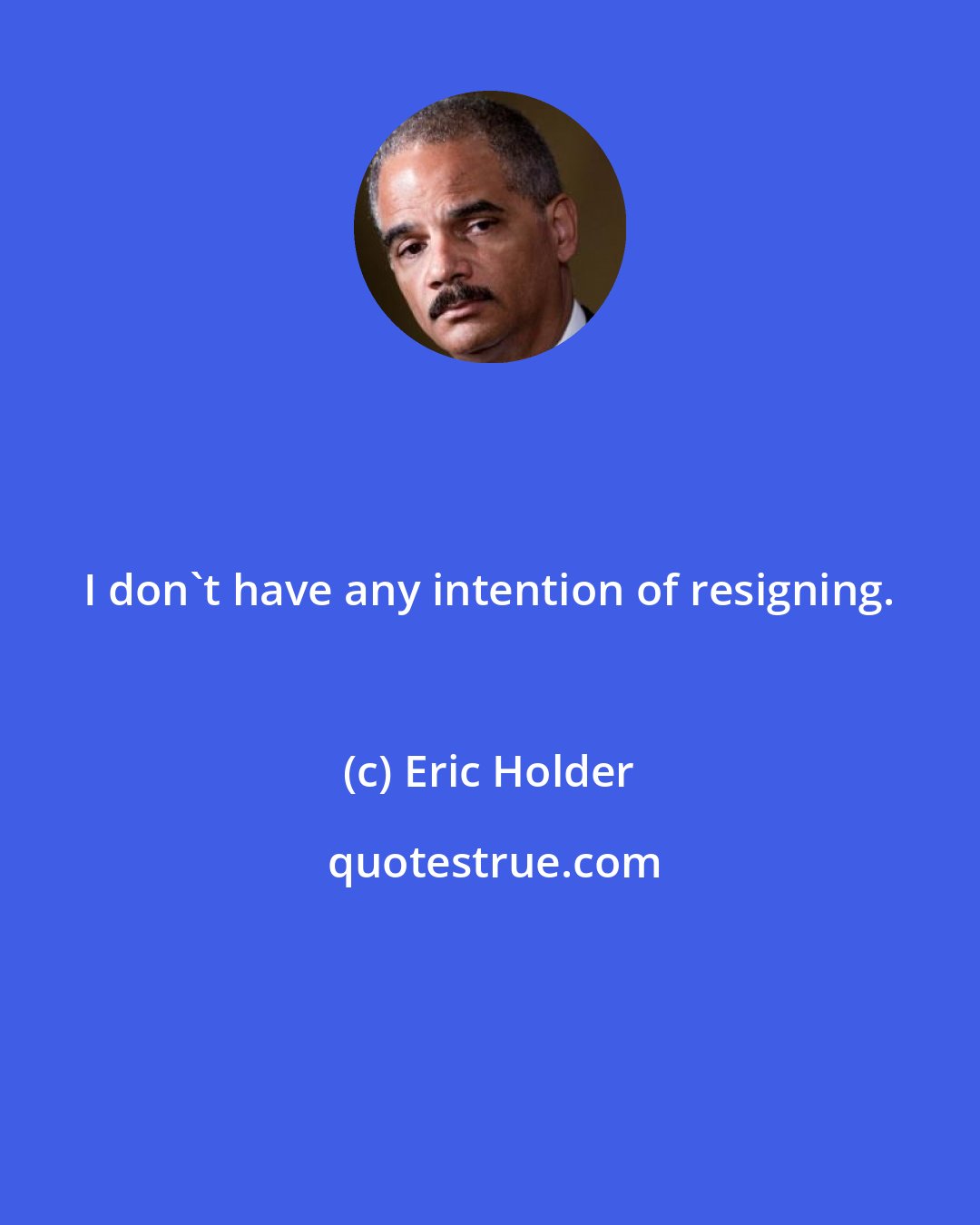 Eric Holder: I don't have any intention of resigning.