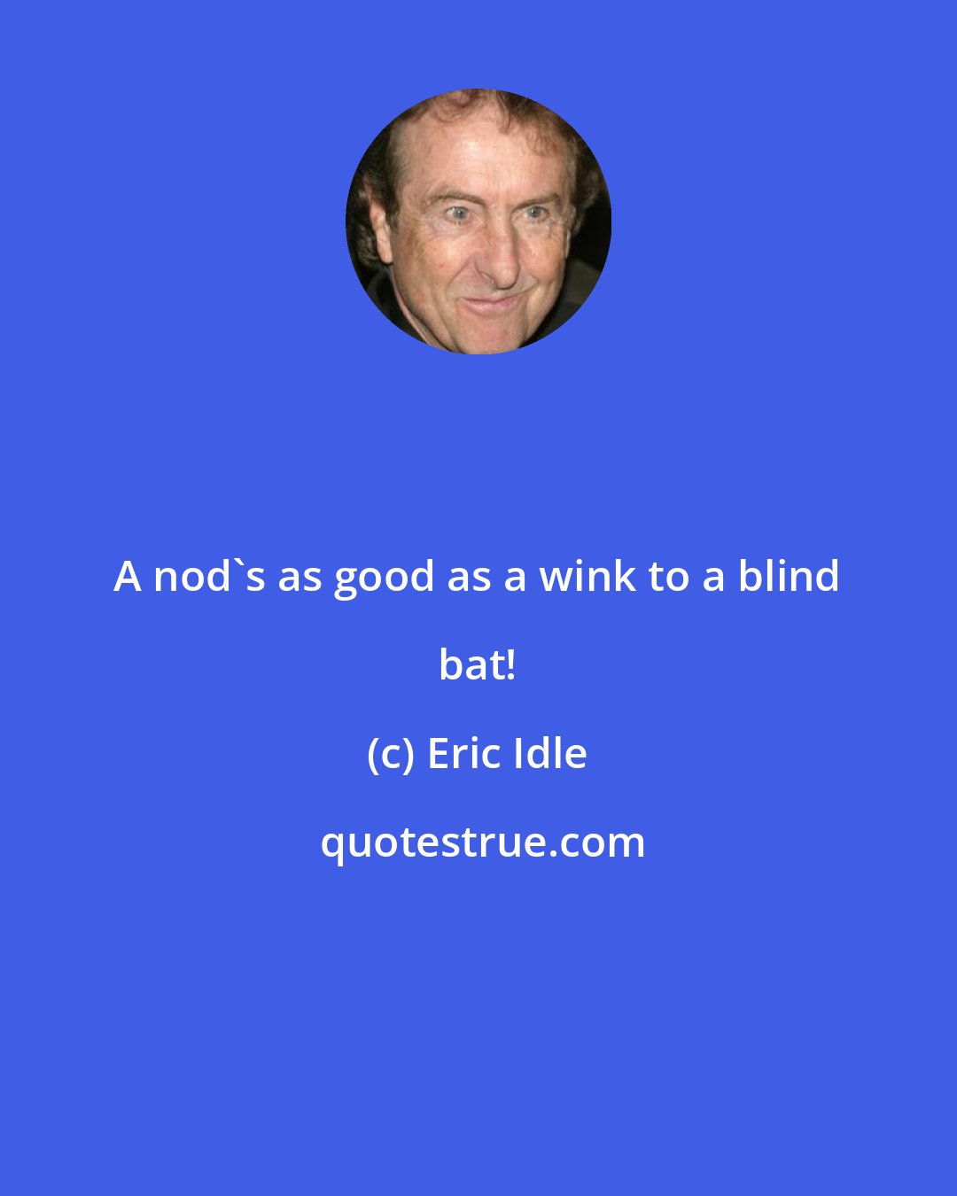 Eric Idle: A nod's as good as a wink to a blind bat!