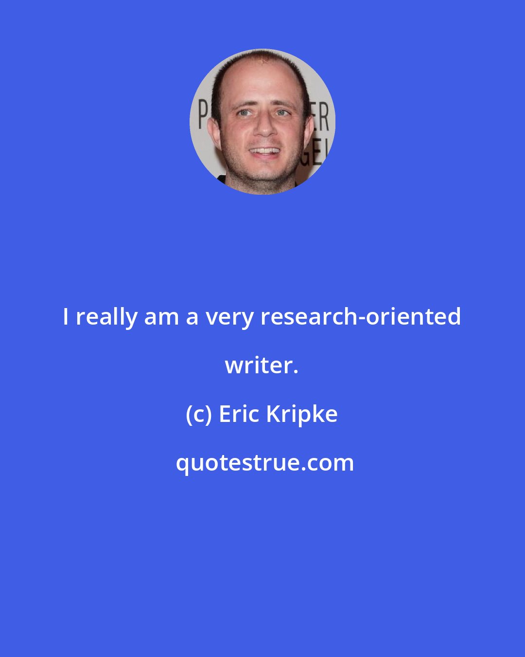 Eric Kripke: I really am a very research-oriented writer.
