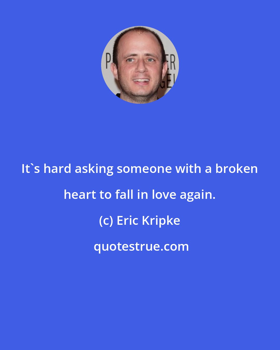 Eric Kripke: It's hard asking someone with a broken heart to fall in love again.