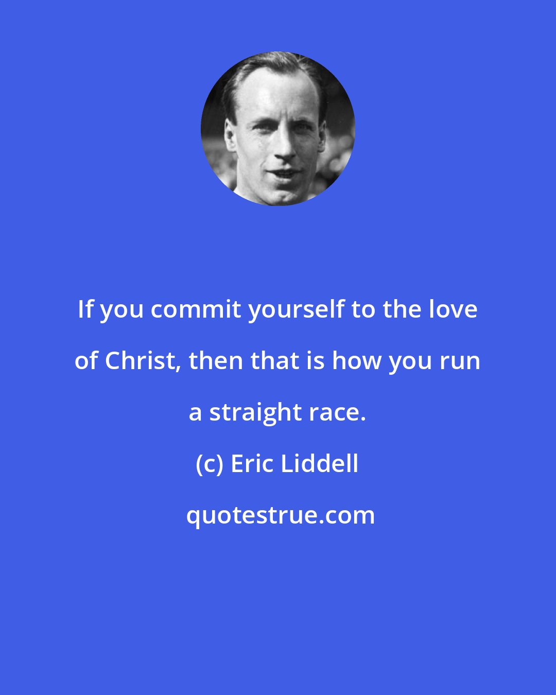 Eric Liddell: If you commit yourself to the love of Christ, then that is how you run a straight race.