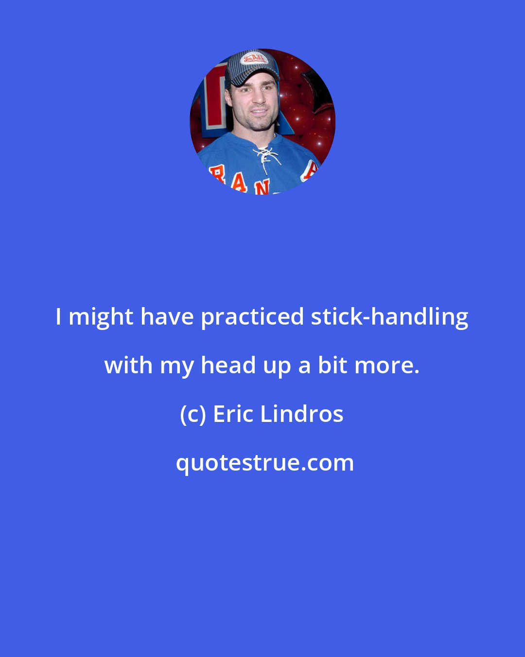 Eric Lindros: I might have practiced stick-handling with my head up a bit more.