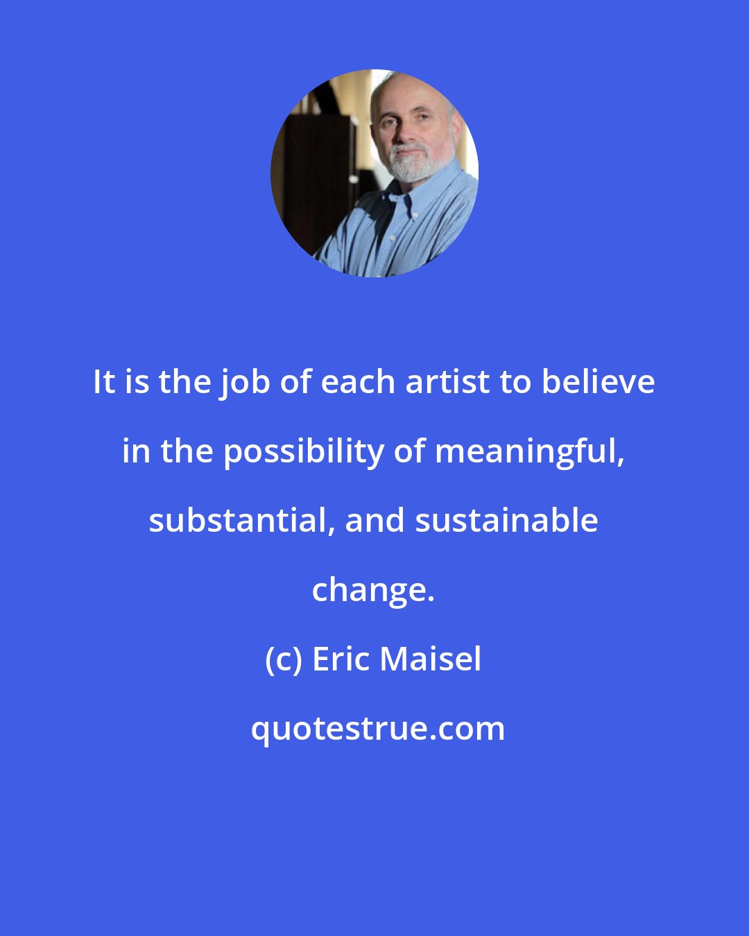 Eric Maisel: It is the job of each artist to believe in the possibility of meaningful, substantial, and sustainable change.