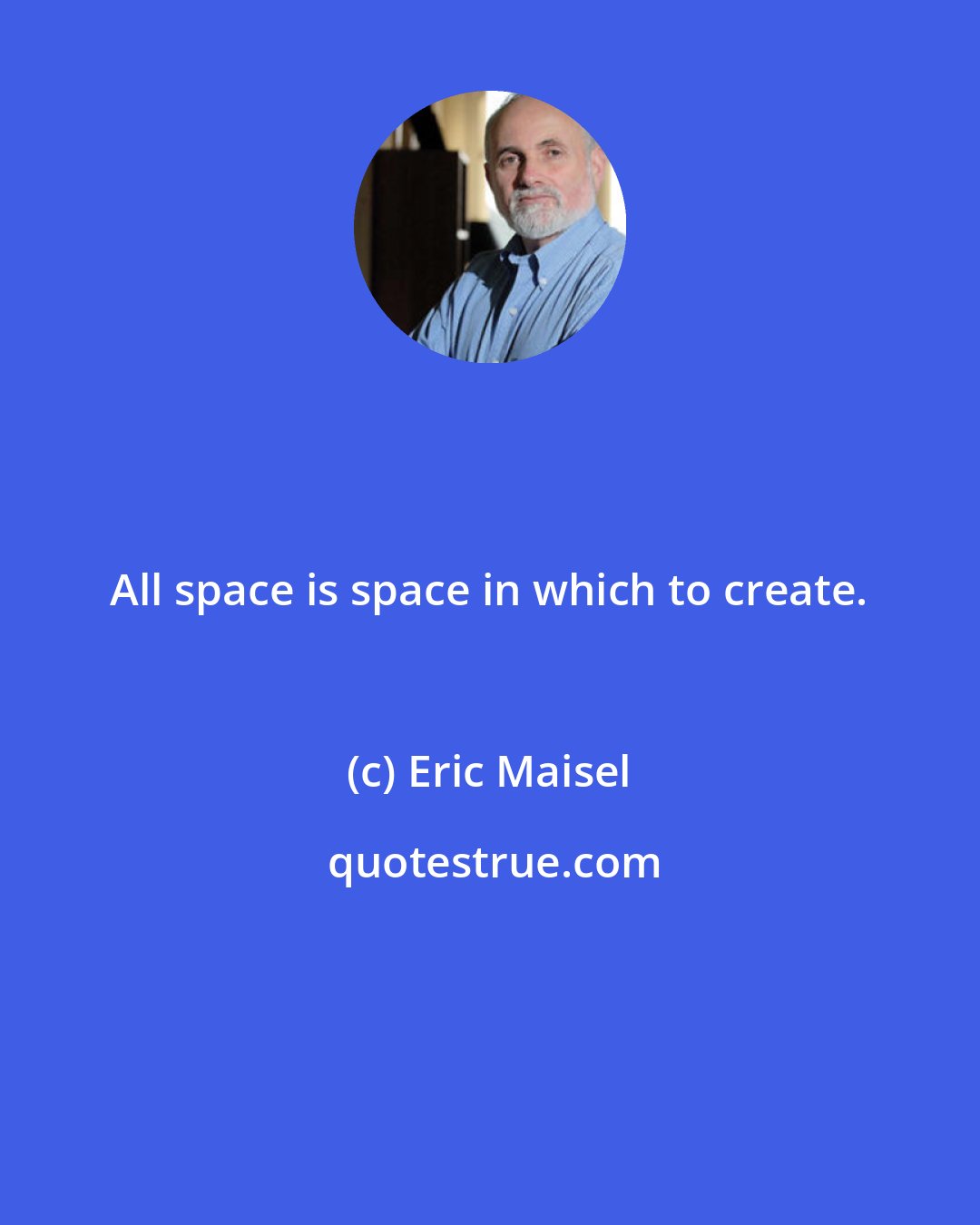 Eric Maisel: All space is space in which to create.