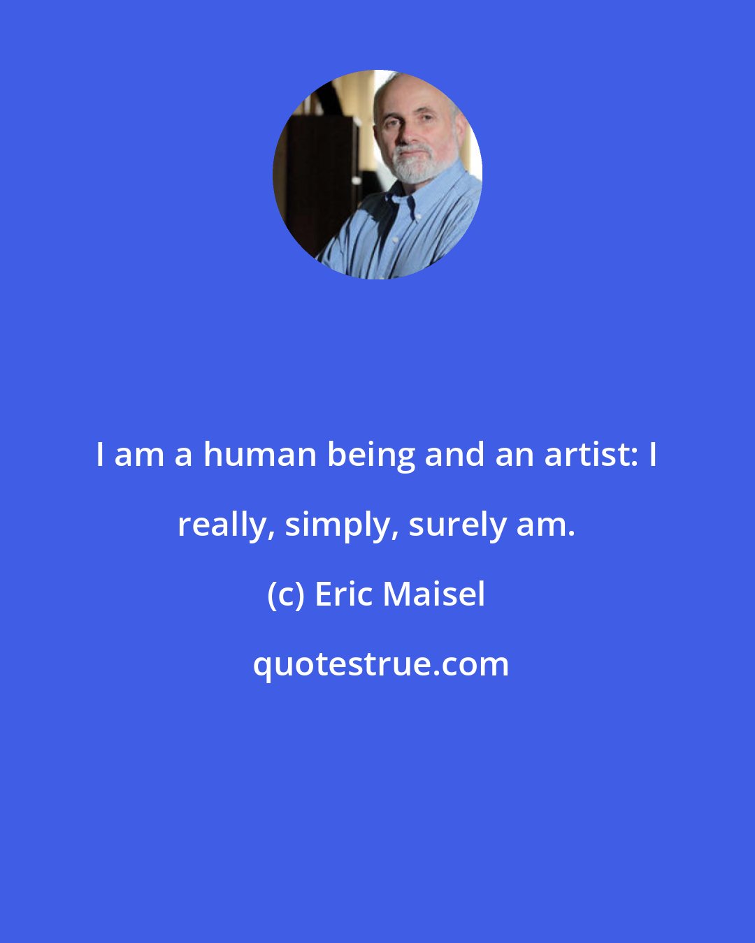 Eric Maisel: I am a human being and an artist: I really, simply, surely am.