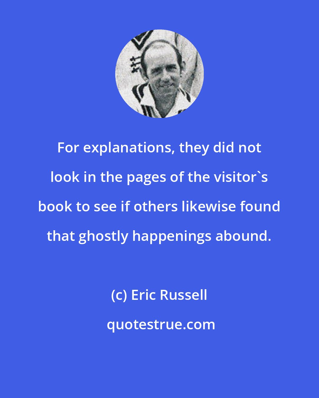 Eric Russell: For explanations, they did not look in the pages of the visitor's book to see if others likewise found that ghostly happenings abound.