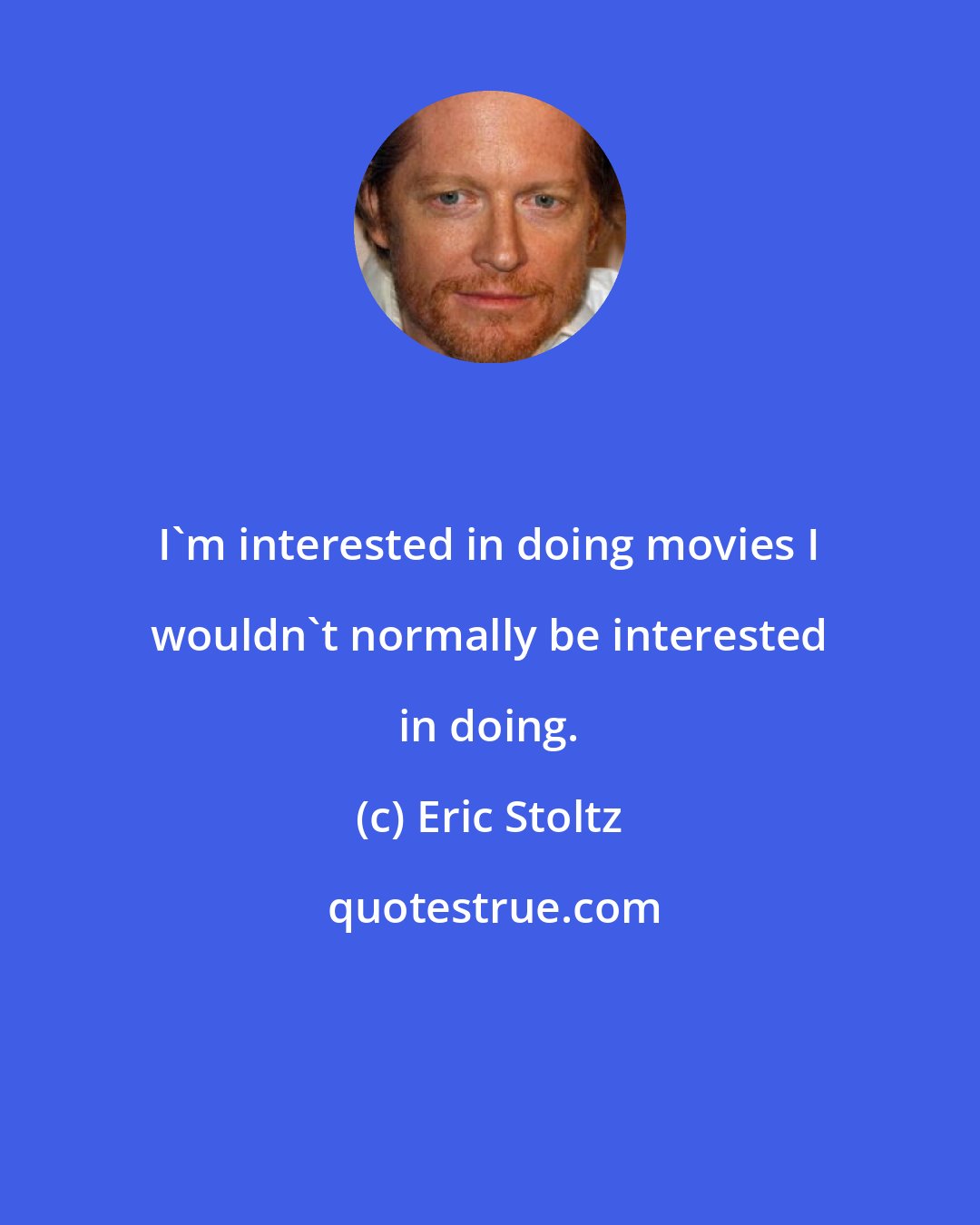 Eric Stoltz: I'm interested in doing movies I wouldn't normally be interested in doing.