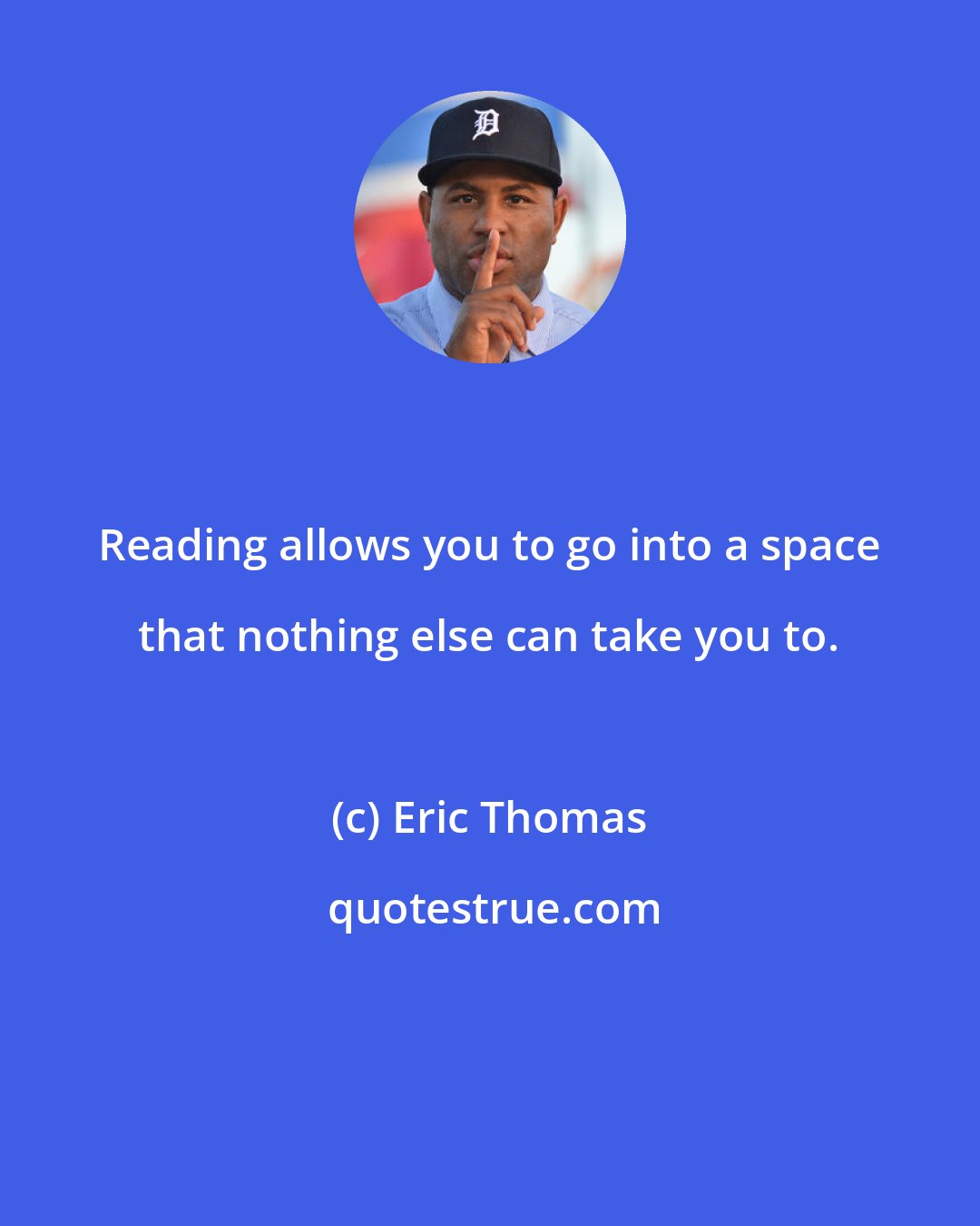 Eric Thomas: Reading allows you to go into a space that nothing else can take you to.