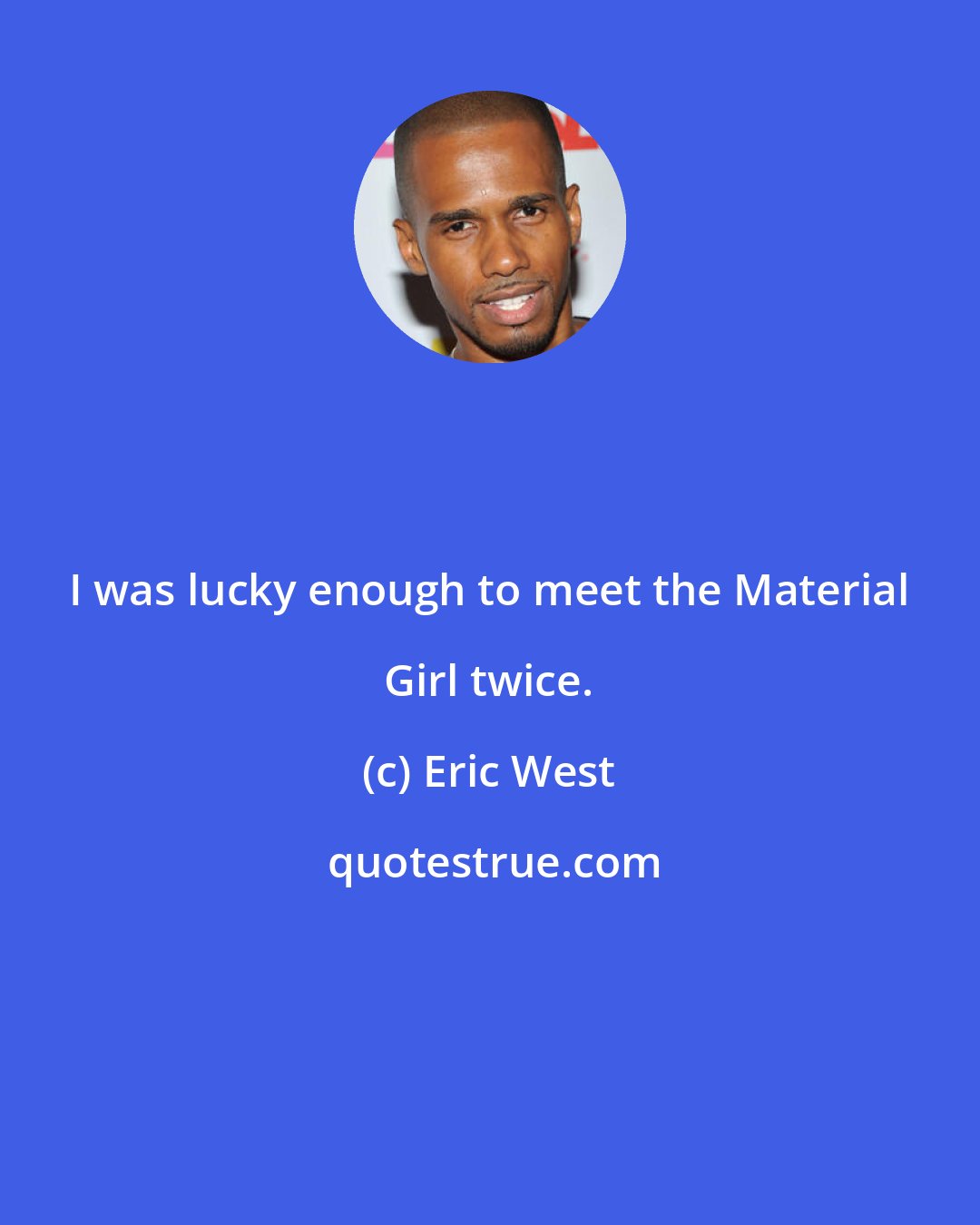 Eric West: I was lucky enough to meet the Material Girl twice.