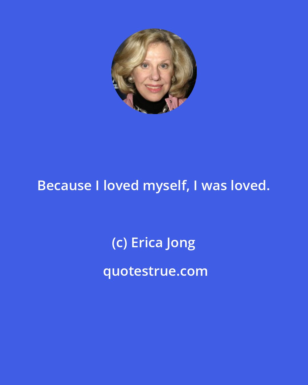 Erica Jong: Because I loved myself, I was loved.