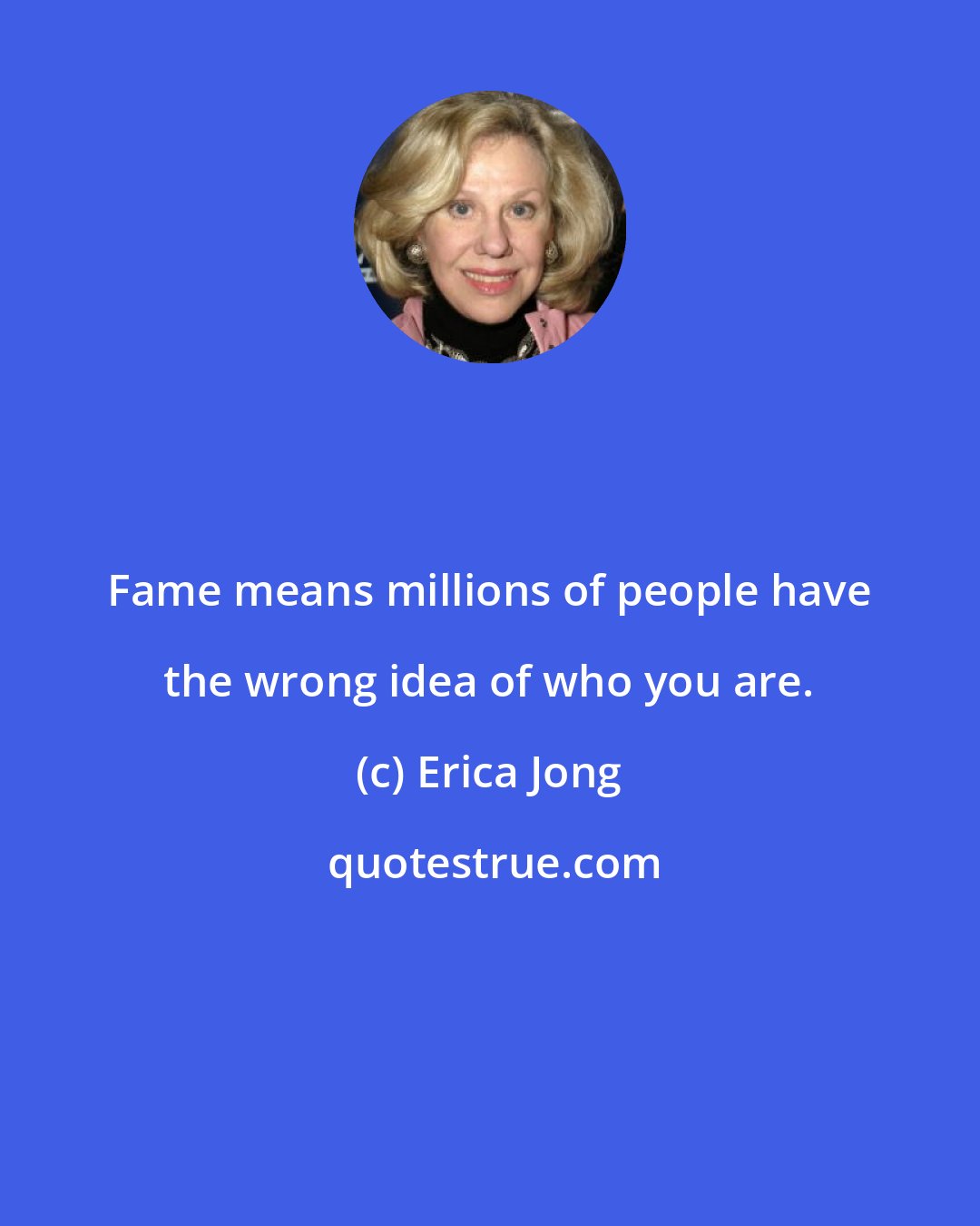 Erica Jong: Fame means millions of people have the wrong idea of who you are.