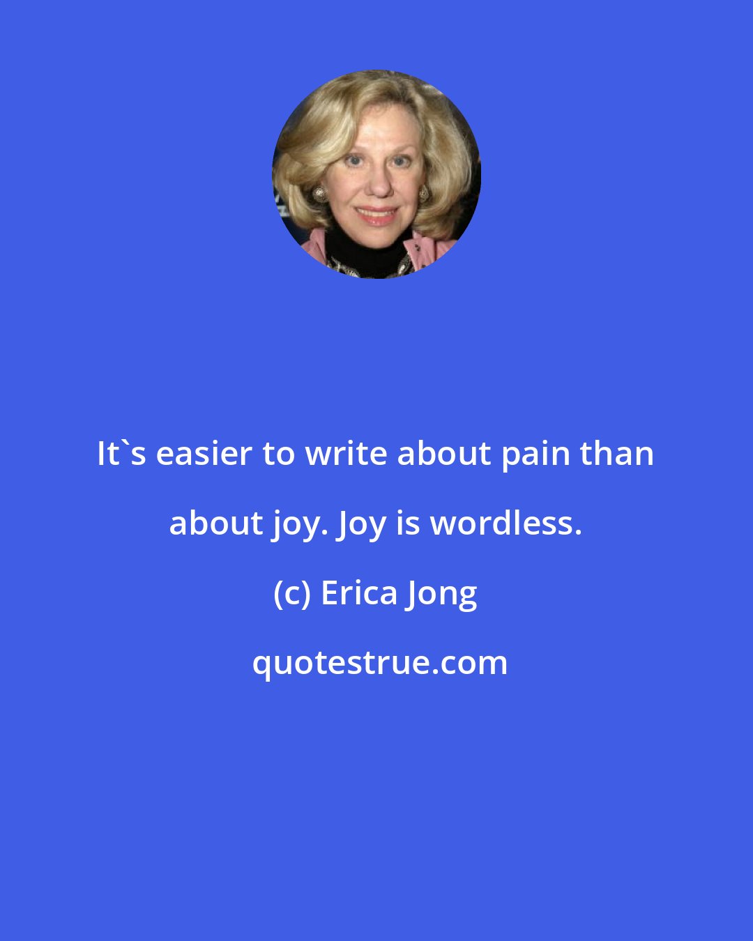 Erica Jong: It's easier to write about pain than about joy. Joy is wordless.