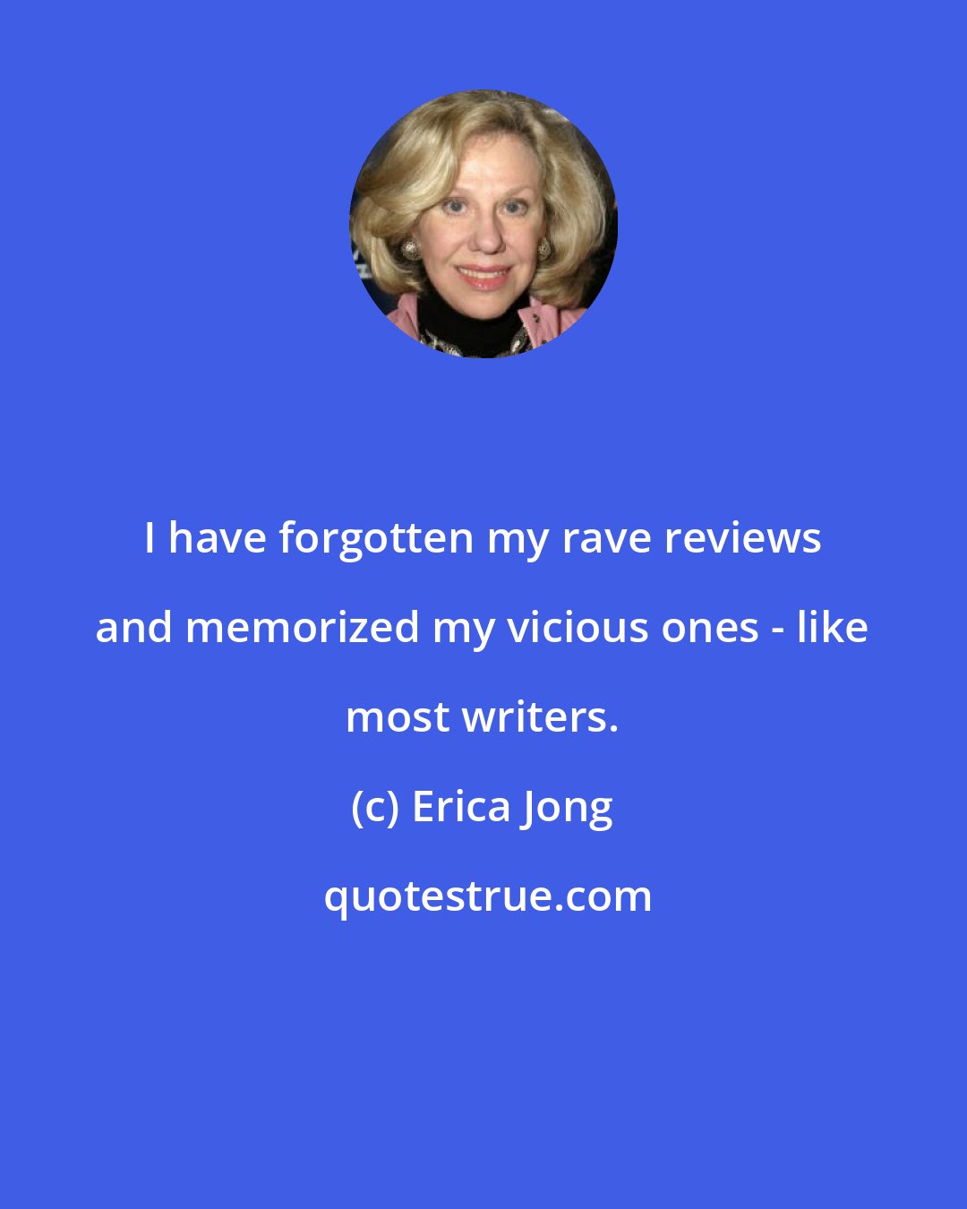 Erica Jong: I have forgotten my rave reviews and memorized my vicious ones - like most writers.