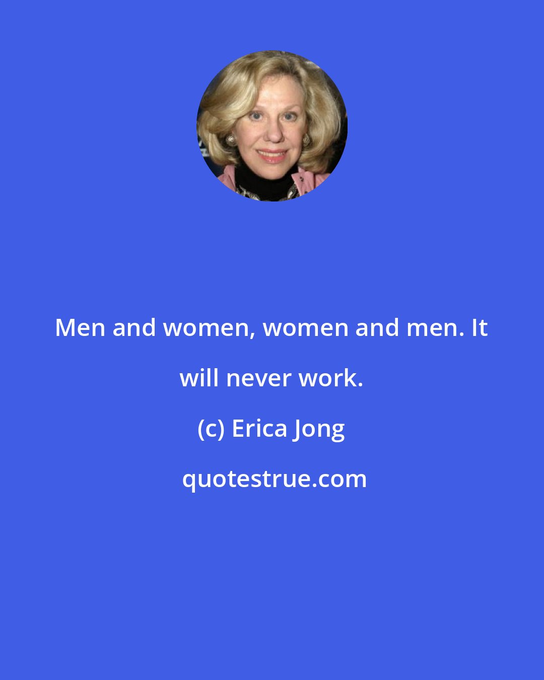 Erica Jong: Men and women, women and men. It will never work.