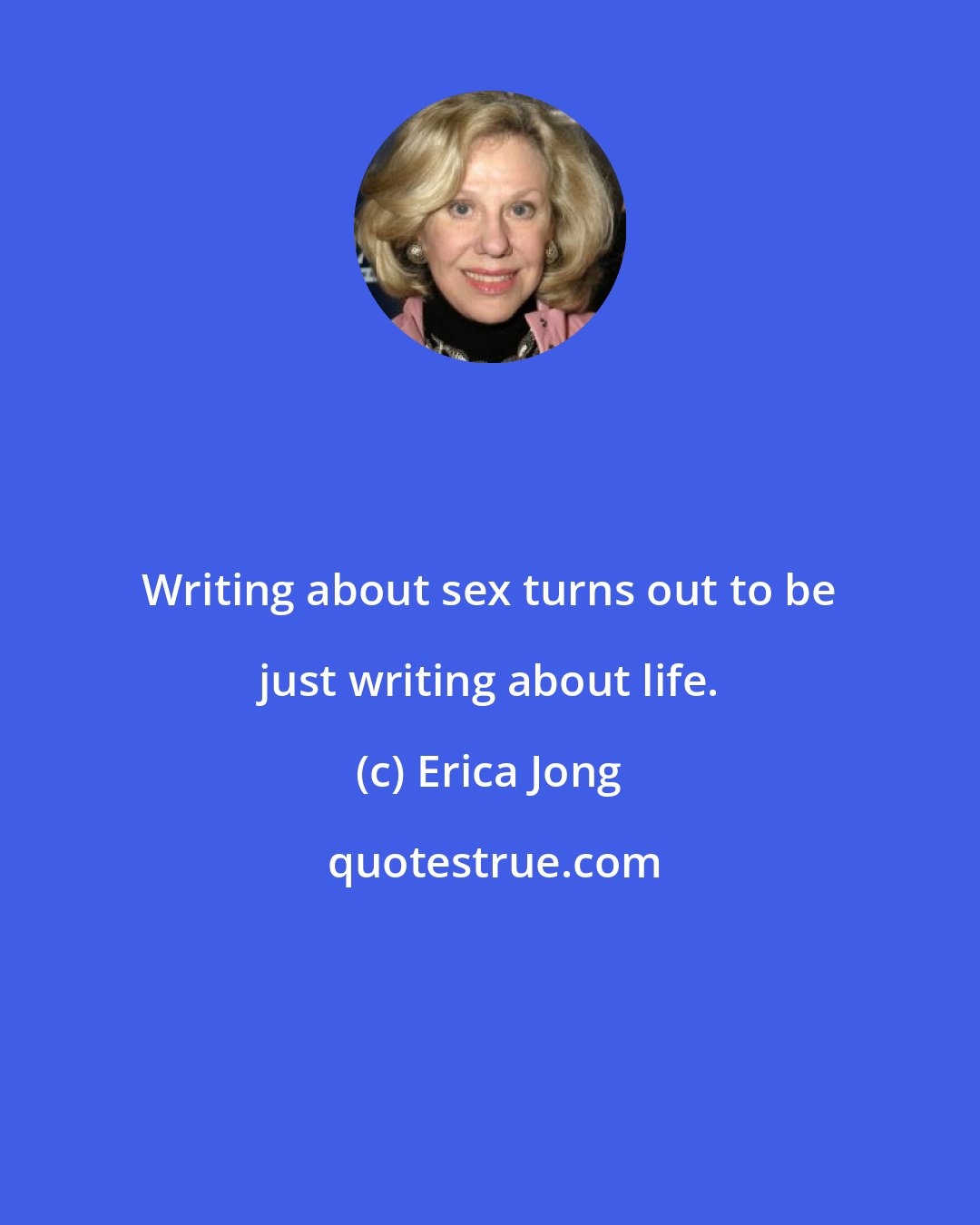 Erica Jong: Writing about sex turns out to be just writing about life.