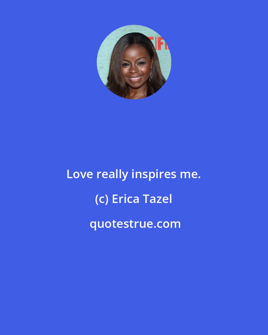 Erica Tazel: Love really inspires me.