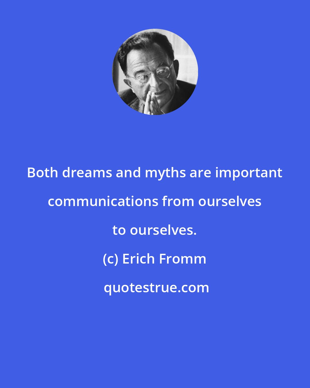 Erich Fromm: Both dreams and myths are important communications from ourselves to ourselves.