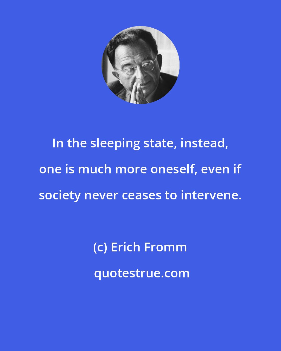 Erich Fromm: In the sleeping state, instead, one is much more oneself, even if society never ceases to intervene.