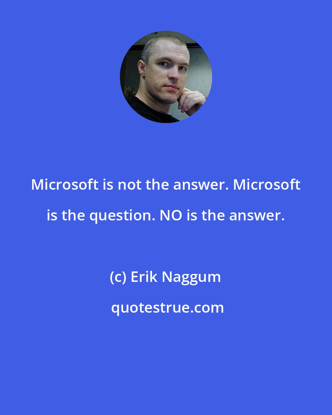 Erik Naggum: Microsoft is not the answer. Microsoft is the question. NO is the answer.
