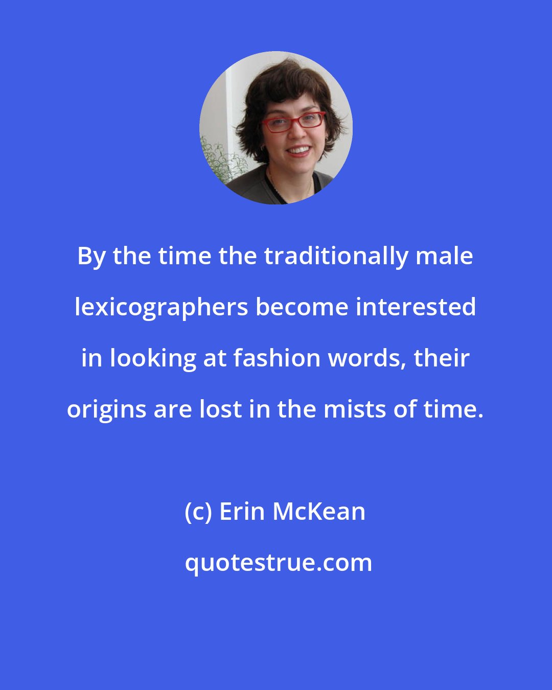 Erin McKean: By the time the traditionally male lexicographers become interested in looking at fashion words, their origins are lost in the mists of time.