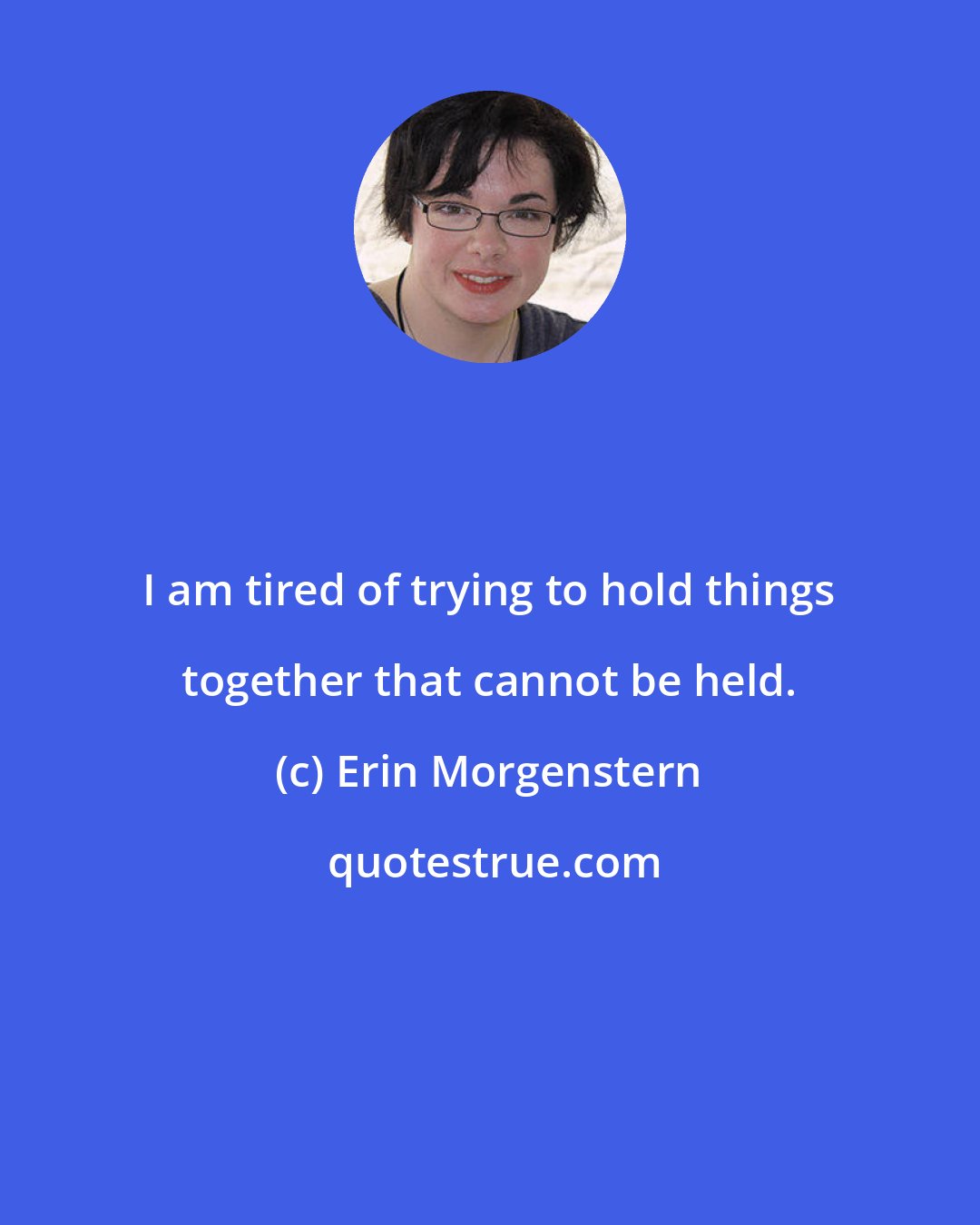 Erin Morgenstern: I am tired of trying to hold things together that cannot be held.