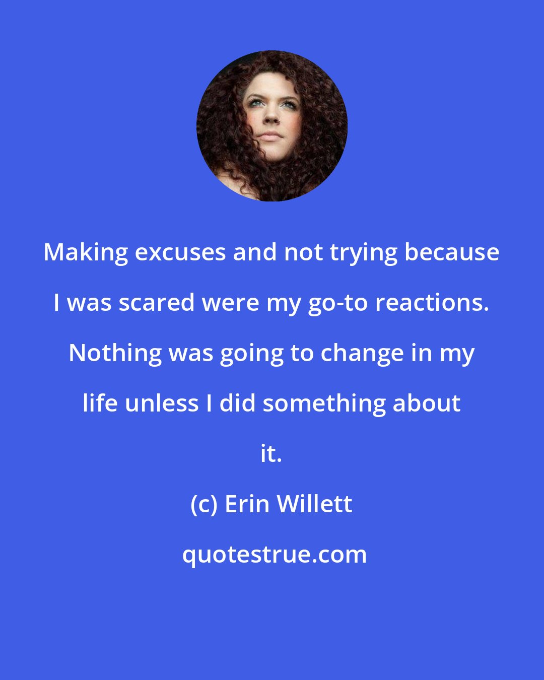 Erin Willett: Making excuses and not trying because I was scared were my go-to reactions. Nothing was going to change in my life unless I did something about it.