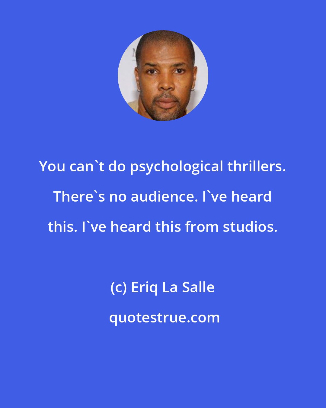 Eriq La Salle: You can't do psychological thrillers. There's no audience. I've heard this. I've heard this from studios.