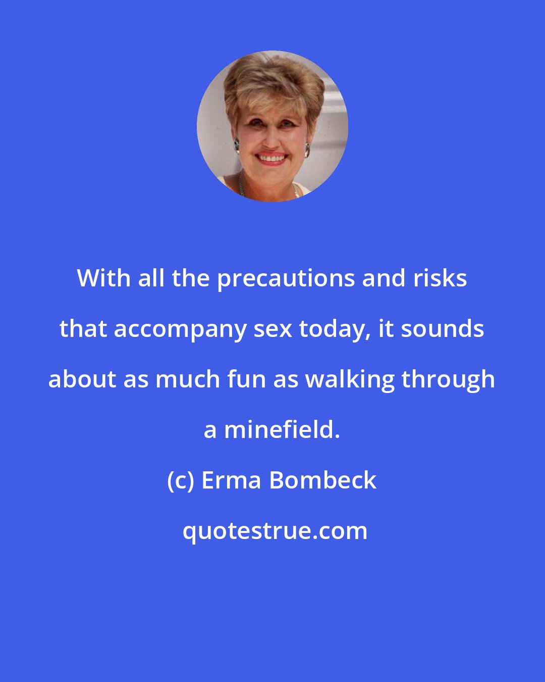 Erma Bombeck: With all the precautions and risks that accompany sex today, it sounds about as much fun as walking through a minefield.