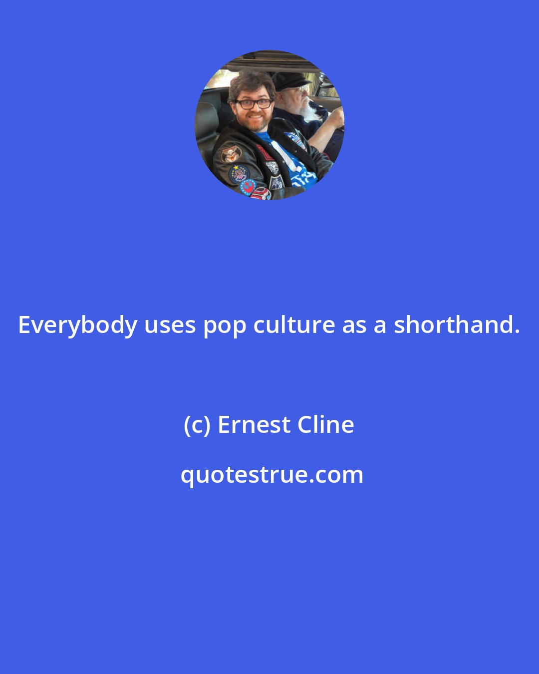 Ernest Cline: Everybody uses pop culture as a shorthand.