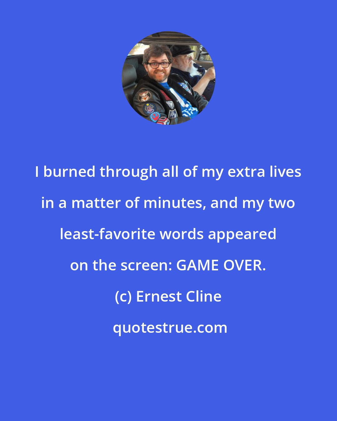 Ernest Cline: I burned through all of my extra lives in a matter of minutes, and my two least-favorite words appeared on the screen: GAME OVER.