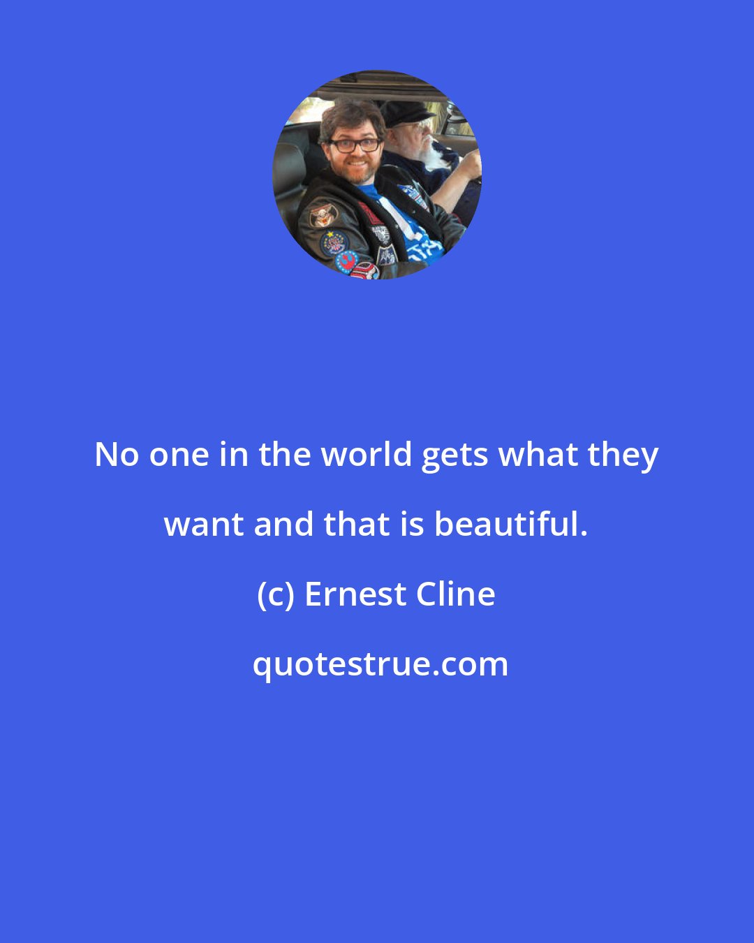 Ernest Cline: No one in the world gets what they want and that is beautiful.