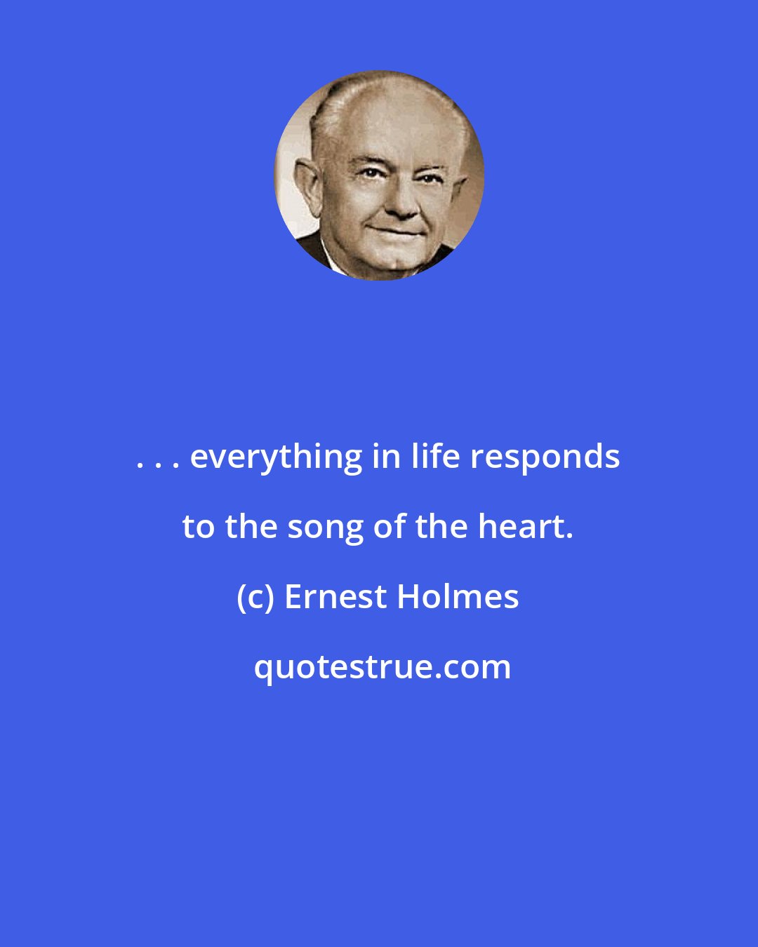 Ernest Holmes: . . . everything in life responds to the song of the heart.