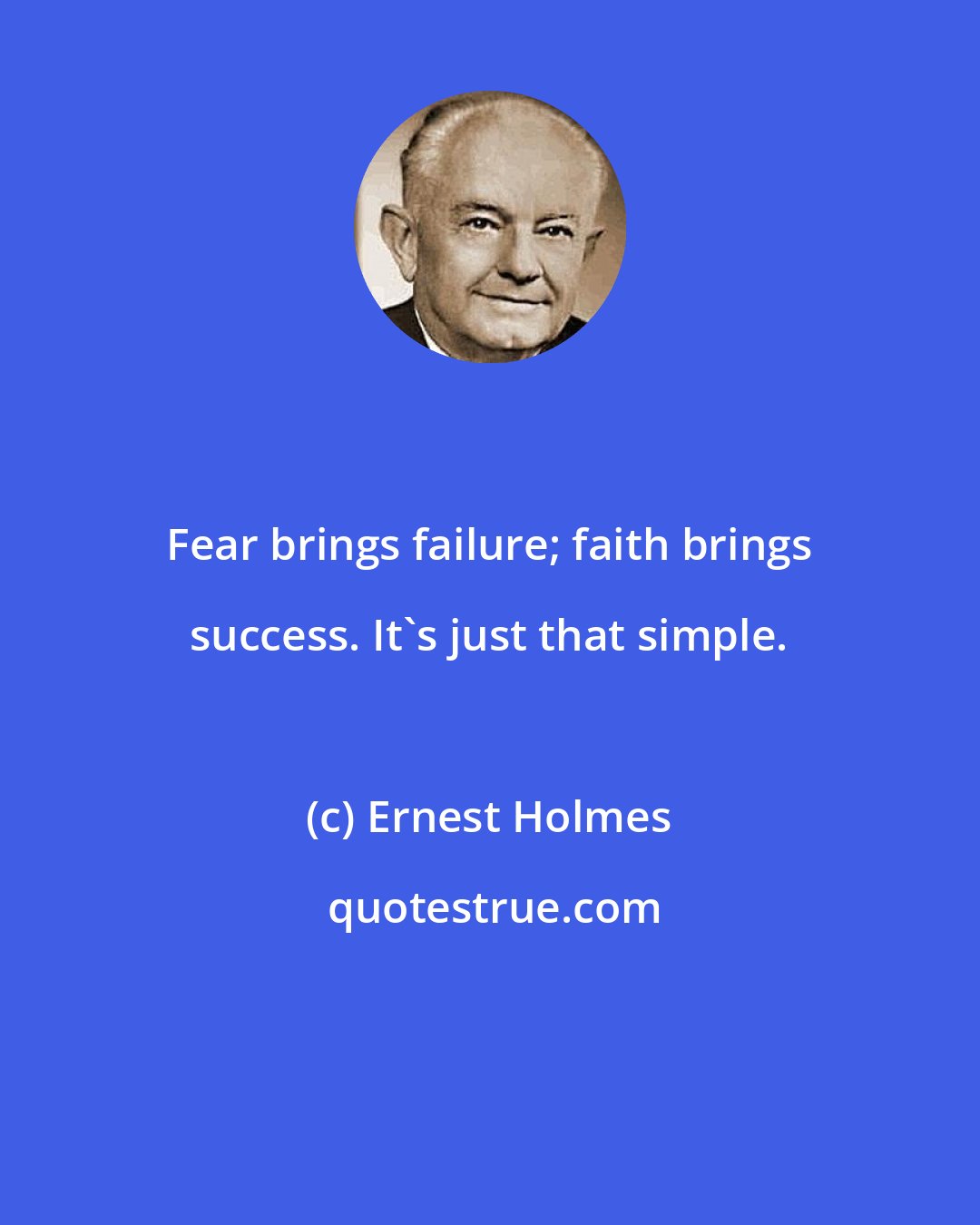 Ernest Holmes: Fear brings failure; faith brings success. It's just that simple.