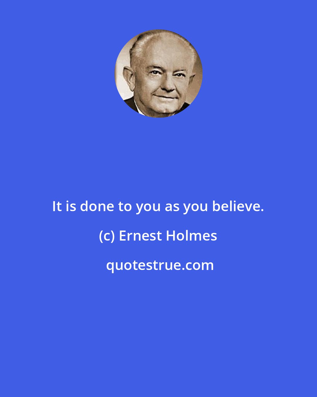 Ernest Holmes: It is done to you as you believe.