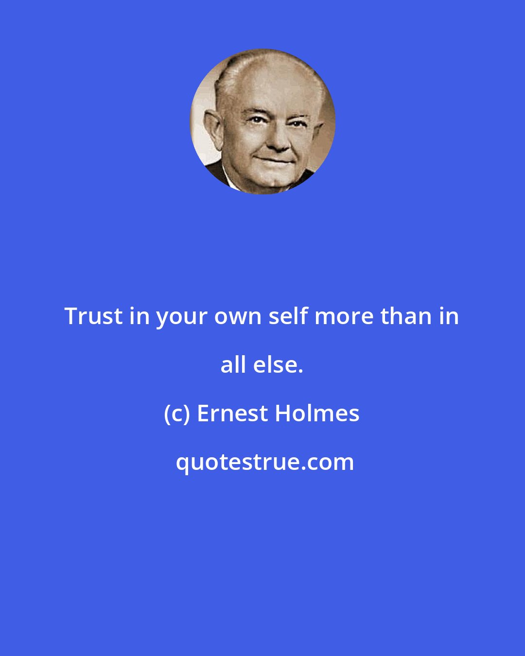 Ernest Holmes: Trust in your own self more than in all else.