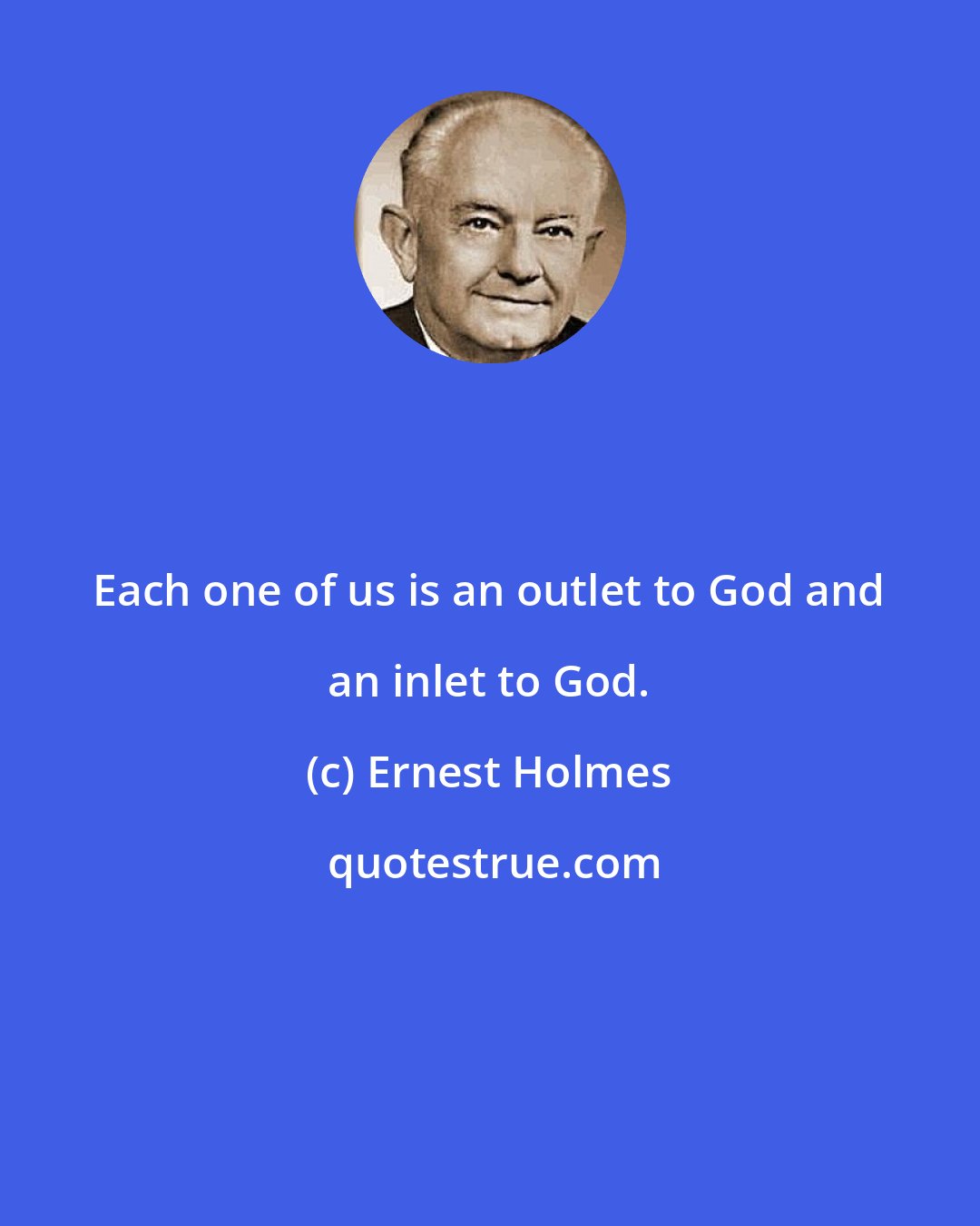 Ernest Holmes: Each one of us is an outlet to God and an inlet to God.