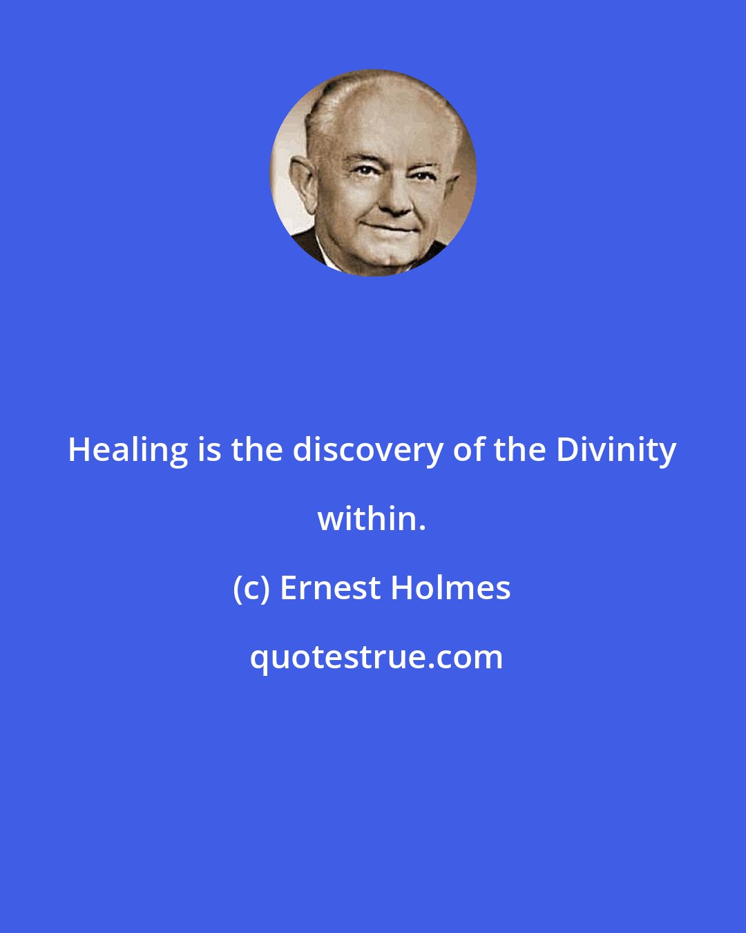 Ernest Holmes: Healing is the discovery of the Divinity within.